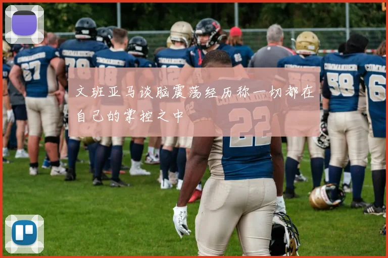 文班亚马谈脑震荡经历称一切都在自己的掌控之中