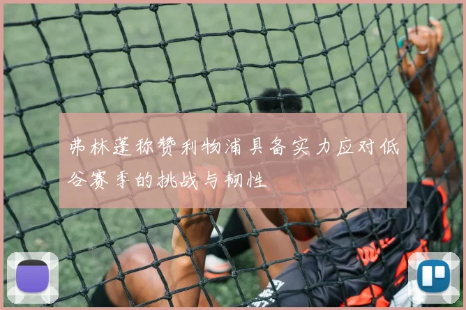 弗林蓬称赞利物浦具备实力应对低谷赛季的挑战与韧性