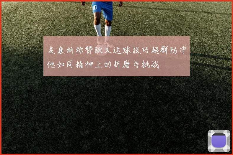 麦康纳称赞欧文运球技巧超群防守他如同精神上的折磨与挑战