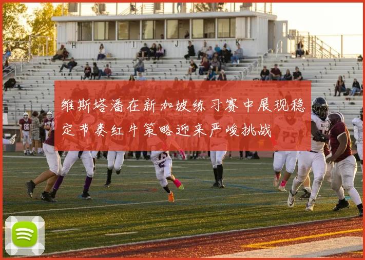 维斯塔潘在新加坡练习赛中展现稳定节奏红牛策略迎来严峻挑战