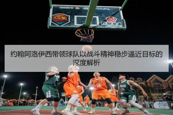 约翰阿洛伊西带领球队以战斗精神稳步逼近目标的深度解析