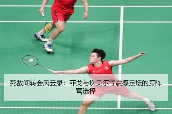 死敌间转会风云录：菲戈与坎贝尔等震撼足坛的跨阵营选择