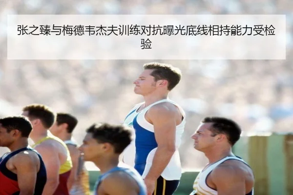 张之臻与梅德韦杰夫训练对抗曝光底线相持能力受检验